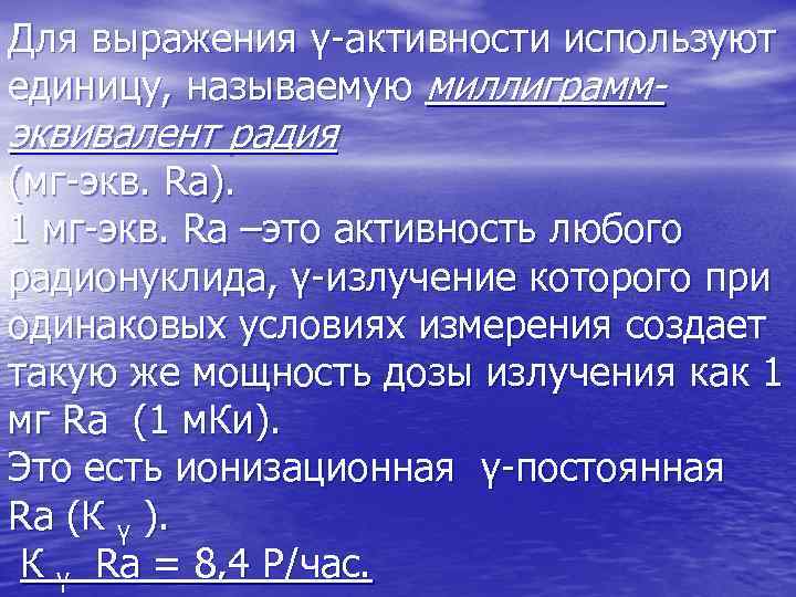 Для выражения γ-активности используют единицу, называемую миллиграмм- эквивалент радия (мг-экв. Rа). 1 мг-экв. Rа