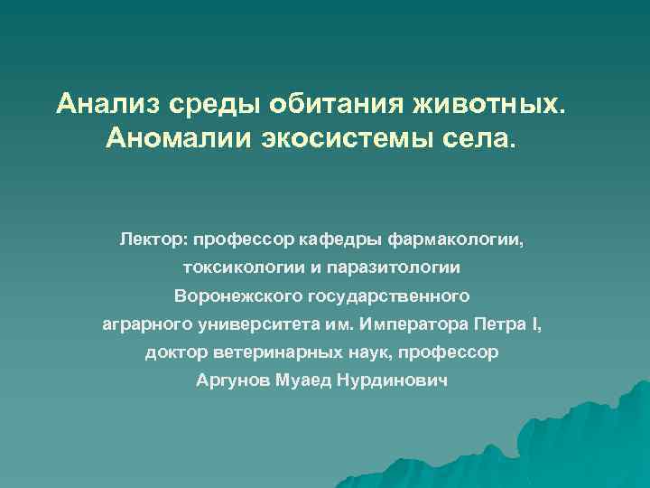 Анализ среды обитания животных. Аномалии экосистемы села. Лектор: профессор кафедры фармакологии, токсикологии и паразитологии