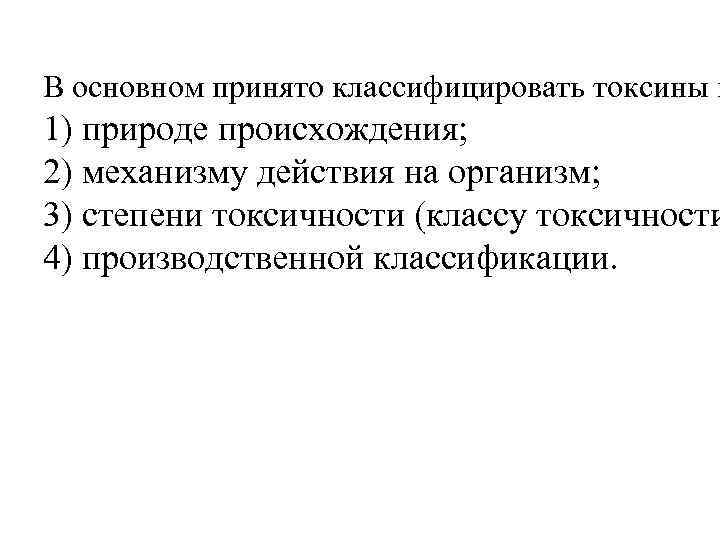 В основном принято классифицировать токсины п 1) природе происхождения; 2) механизму действия на организм;