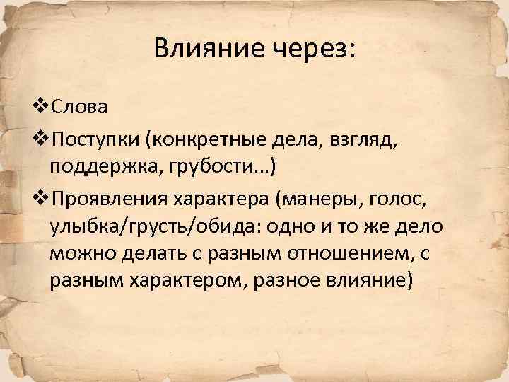 Влияние через: v. Слова v. Поступки (конкретные дела, взгляд, поддержка, грубости…) v. Проявления характера