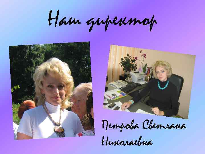 Наш директор Петрова Светлана Николаевна 