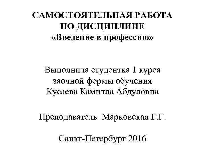 САМОСТОЯТЕЛЬНАЯ РАБОТА ПО ДИСЦИПЛИНЕ «Введение в профессию» Выполнила студентка 1 курса заочной формы обучения