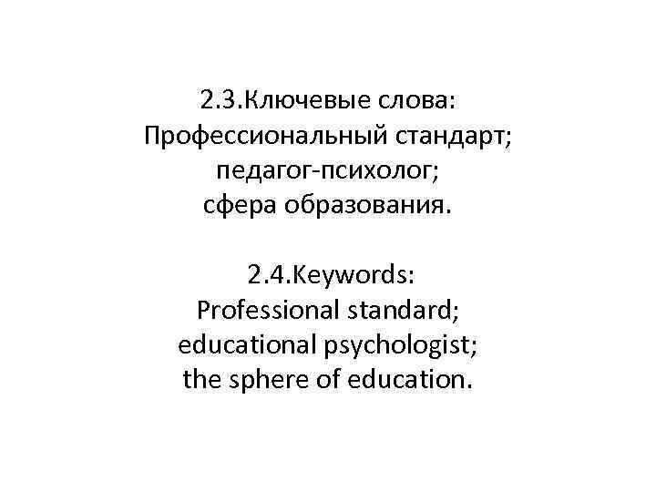 2. 3. Ключевые слова: Профессиональный стандарт; педагог-психолог; сфера образования. 2. 4. Keywords: Professional standard;