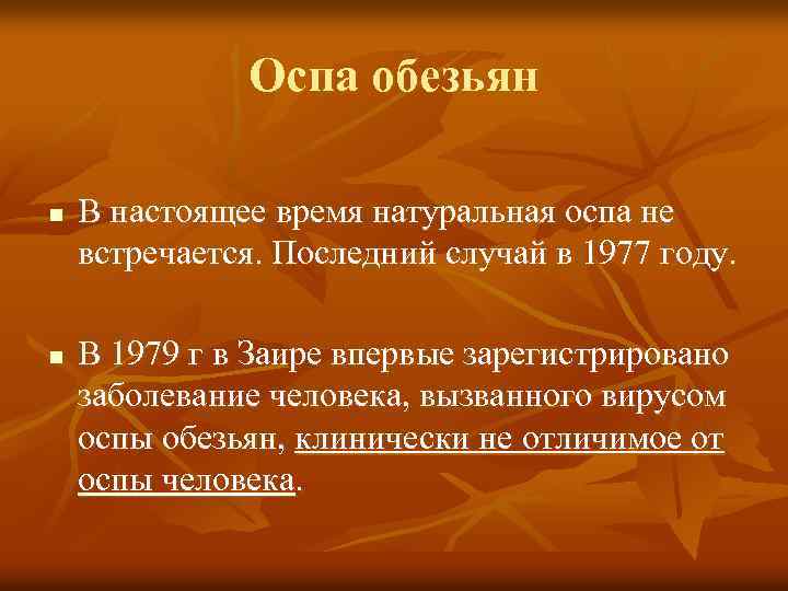 Оспа обезьян n n В настоящее время натуральная оспа не встречается. Последний случай в