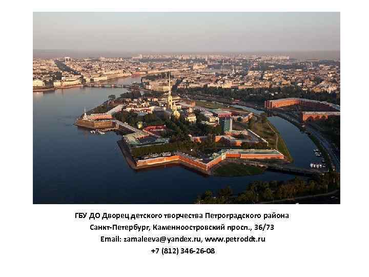 ГБУ ДО Дворец детского творчества Петроградского района Санкт-Петербург, Каменноостровский просп. , 36/73 Email: zamaleeva@yandex.