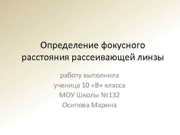 Определение фокусного расстояния рассеивающей линзы работу выполнила ученица 10 «В» класса МОУ Школы №