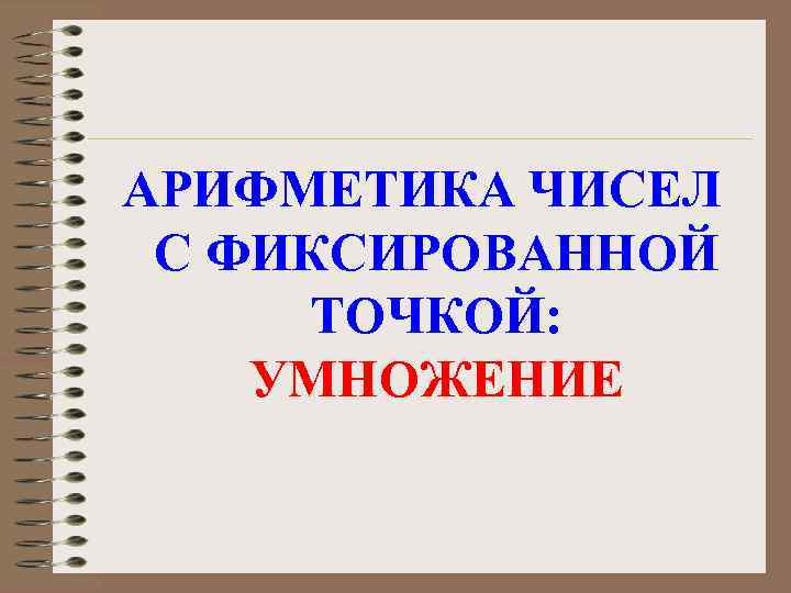 АРИФМЕТИКА ЧИСЕЛ С ФИКСИРОВАННОЙ ТОЧКОЙ: УМНОЖЕНИЕ 