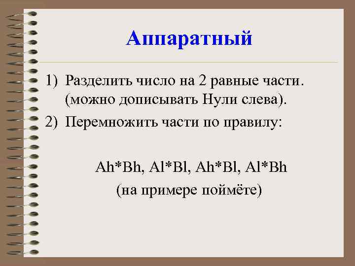 Аппаратный 1) Разделить число на 2 равные части. (можно дописывать Нули слева). 2) Перемножить