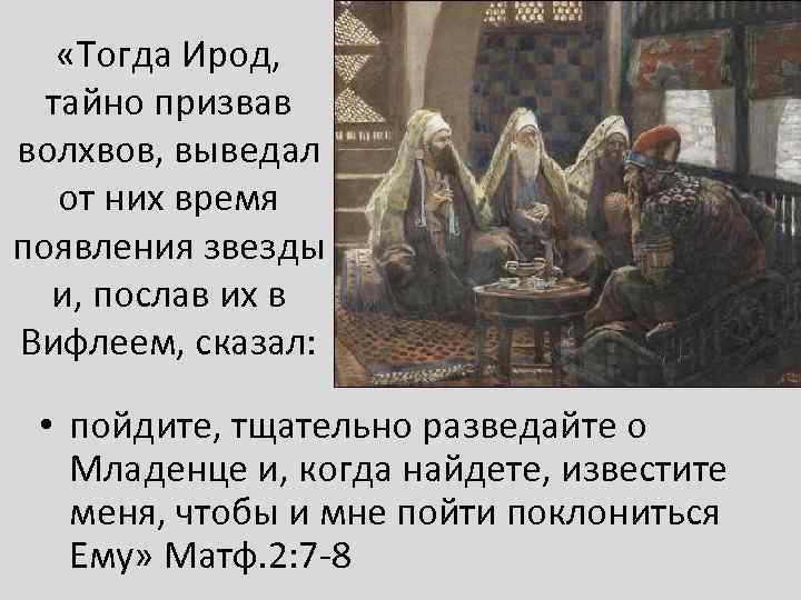 «Тогда Ирод, тайно призвав волхвов, выведал от них время появления звезды и, послав