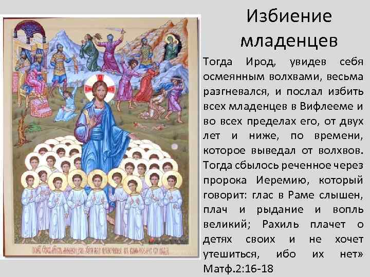 Избиение младенцев Тогда Ирод, увидев себя осмеянным волхвами, весьма разгневался, и послал избить всех