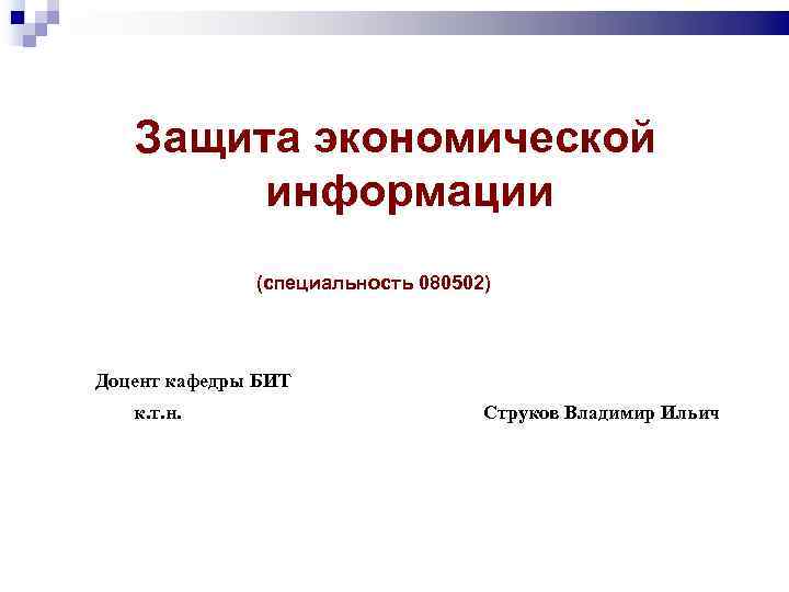  Защита экономической информации (специальность 080502) Доцент кафедры БИТ к. т. н. Струков Владимир