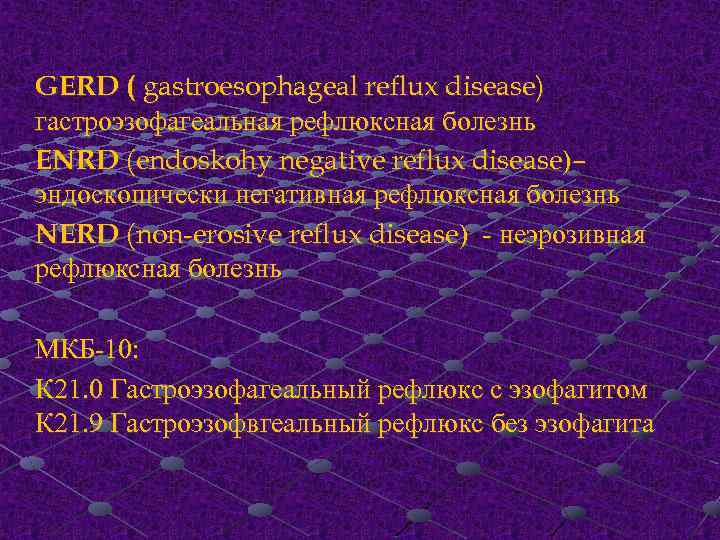 GERD ( gastroesophageal reflux disease) гастроэзофагеальная рефлюксная болезнь ENRD (endoskohy negative reflux disease)– эндоскопически