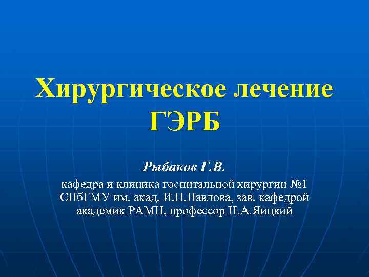 Хирургическое лечение ГЭРБ Рыбаков Г. В. кафедра и клиника госпитальной хирургии № 1 СПб.