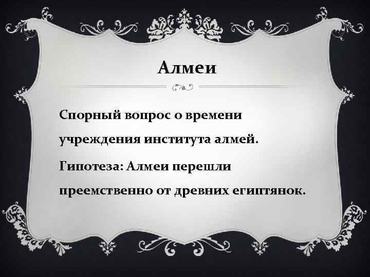 Алмеи Спорный вопрос о времени учреждения института алмей. Гипотеза: Алмеи перешли преемственно от древних