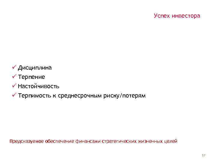 Успех инвестора ü Дисциплина ü Терпение ü Настойчивость ü Терпимость к среднесрочным риску/потерям Предсказуемое
