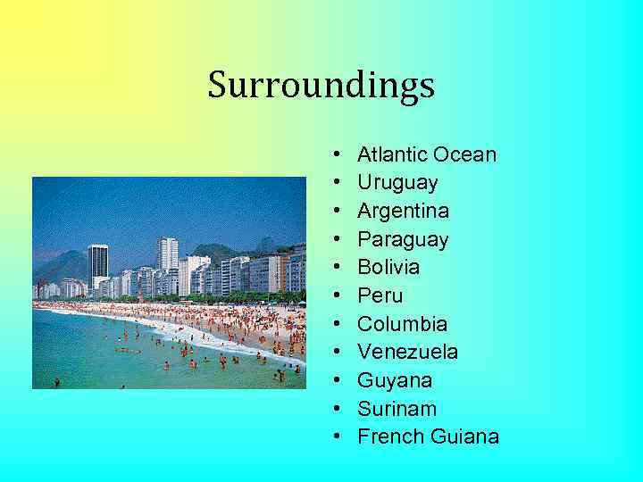 Surroundings • • • Atlantic Ocean Uruguay Argentina Paraguay Bolivia Peru Columbia Venezuela Guyana