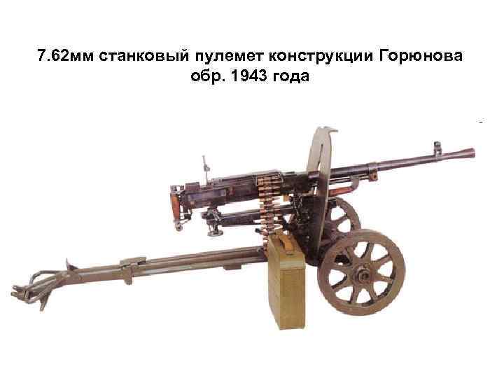 7. 62 мм станковый пулемет конструкции Горюнова обр. 1943 года 