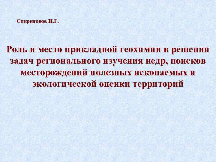 Спиридонов И. Г. Роль и место прикладной геохимии в решении задач регионального изучения недр,