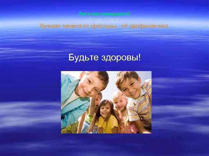 Вот и все премудрости! Сложно? Нет! Лучшая защита от простуды - её профилактика. Будьте