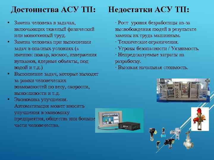Достоинства АСУ ТП: • Замена человека в задачах, включающих тяжелый физический или монотонный труд.
