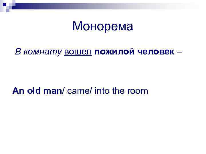 Монорема В комнату вошел пожилой человек – An old man/ came/ into the room