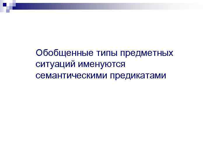Обобщенные типы предметных ситуаций именуются семантическими предикатами 