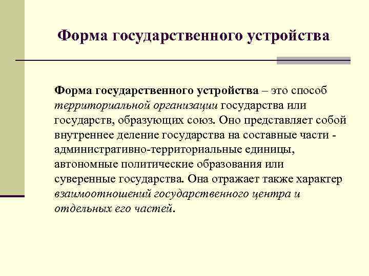 Форма государственного устройства – это способ территориальной организации государства или государств, образующих союз. Оно