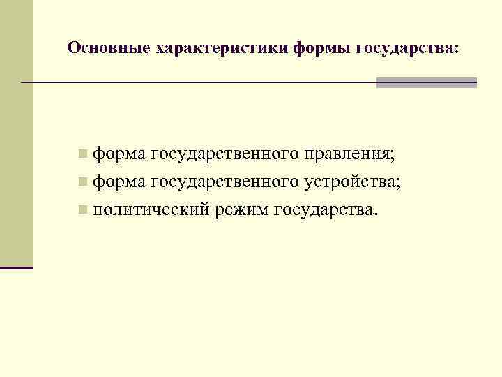 Основные характеристики формы государства: форма государственного правления; n форма государственного устройства; n политический режим