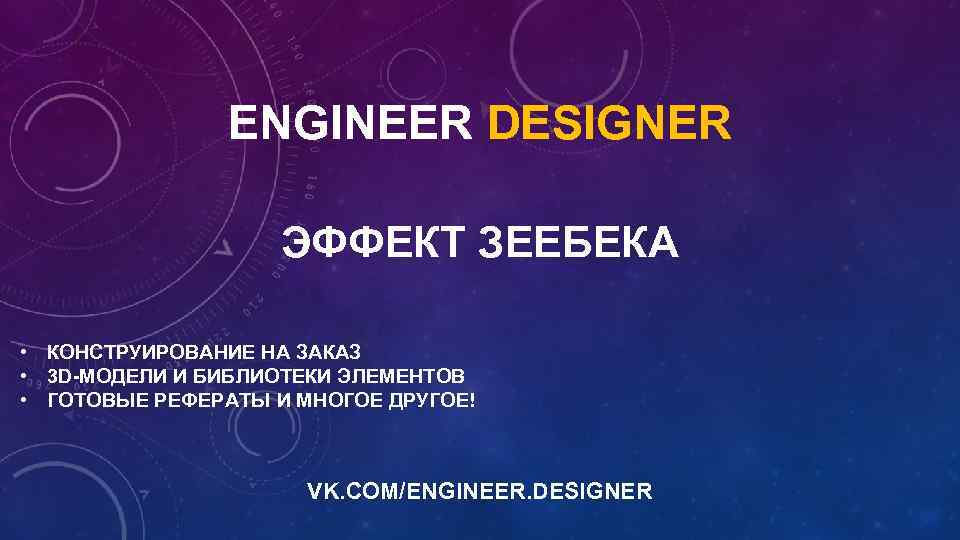 ENGINEER DESIGNER ЭФФЕКТ ЗЕЕБЕКА • КОНСТРУИРОВАНИЕ НА ЗАКАЗ • 3 D-МОДЕЛИ И БИБЛИОТЕКИ ЭЛЕМЕНТОВ