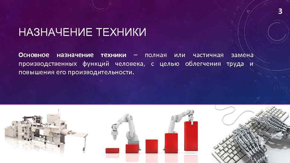 3 НАЗНАЧЕНИЕ ТЕХНИКИ Основное назначение техники – полная или частичная замена производственных функций человека,