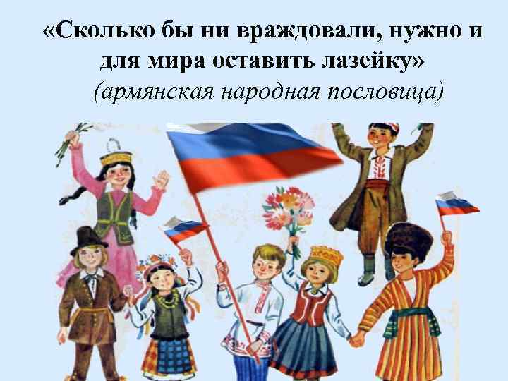  «Сколько бы ни враждовали, нужно и для мира оставить лазейку» (армянская народная пословица)