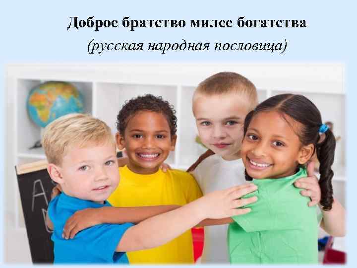 Доброе братство милее богатства (русская народная пословица) 