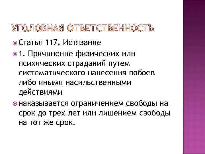  Статья 117. Истязание 1. Причинение физических или психических страданий путем систематического нанесения побоев