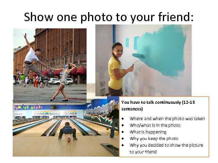Show one photo to your friend: You have to talk continuously (12 -15 sentences)