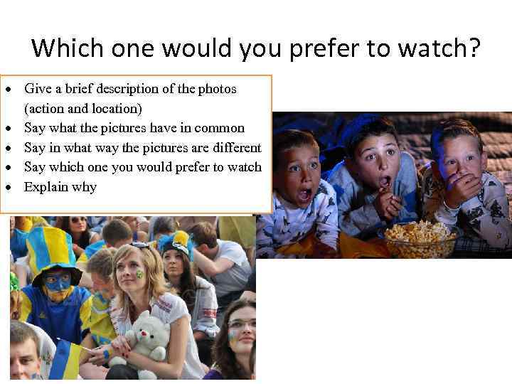 Which one would you prefer to watch? Give a brief description of the photos