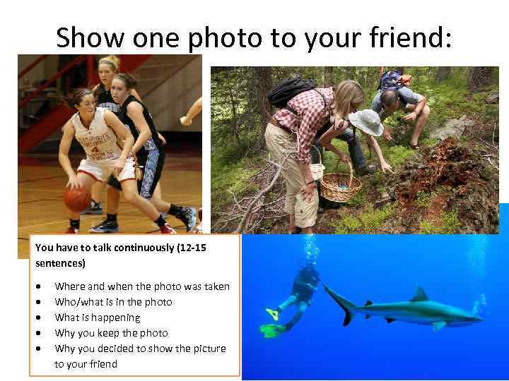 Show one photo to your friend: You have to talk continuously (12 -15 sentences)