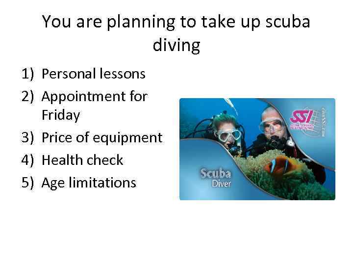 You are planning to take up scuba diving 1) Personal lessons 2) Appointment for