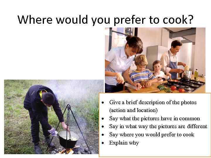 Where would you prefer to cook? Give a brief description of the photos (action