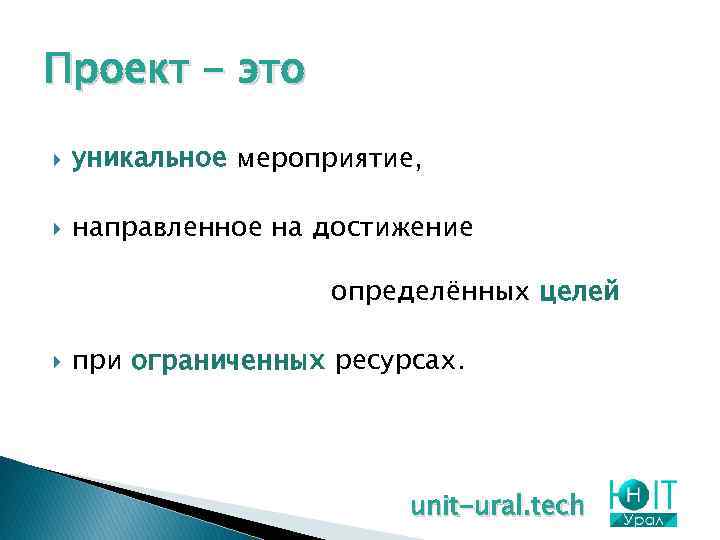 Проект - это уникальное мероприятие, направленное на достижение определённых целей при ограниченных ресурсах. unit-ural.