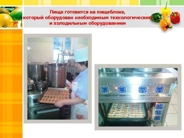 Пища готовится на пищеблоке, который оборудован необходимым технологическим и холодильным оборудованием 