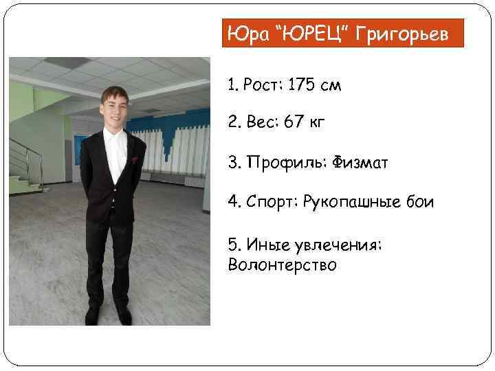 Юра “ЮРЕЦ” Григорьев 1. Рост: 175 см 2. Вес: 67 кг 3. Профиль: Физмат