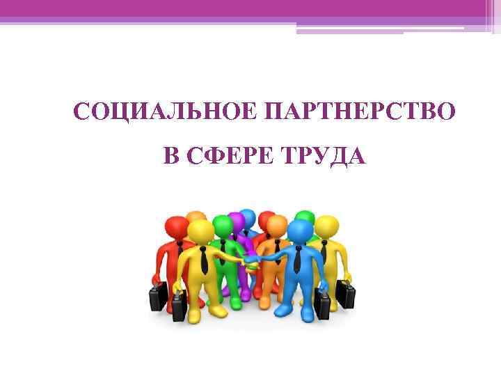 СОЦИАЛЬНОЕ ПАРТНЕРСТВО В СФЕРЕ ТРУДА 
