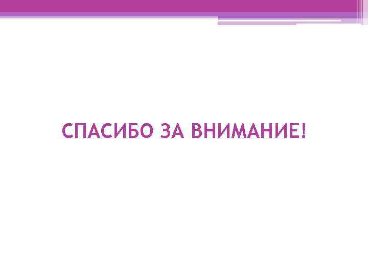 СПАСИБО ЗА ВНИМАНИЕ! 