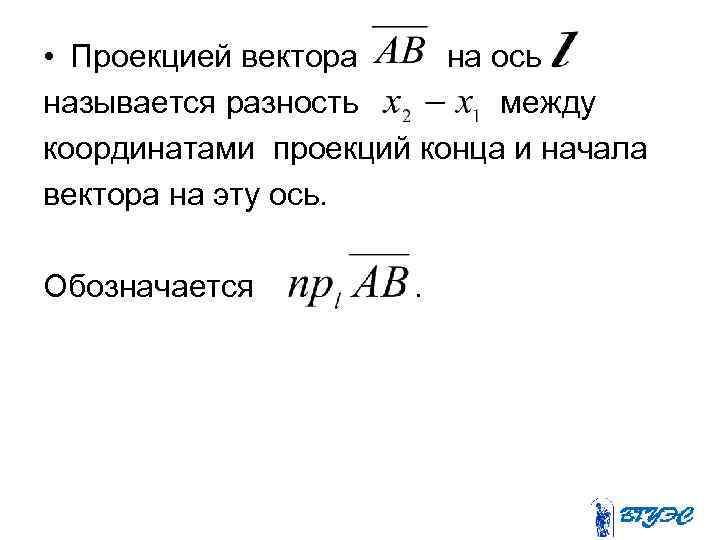  • Проекцией вектора на ось называется разность между координатами проекций конца и начала