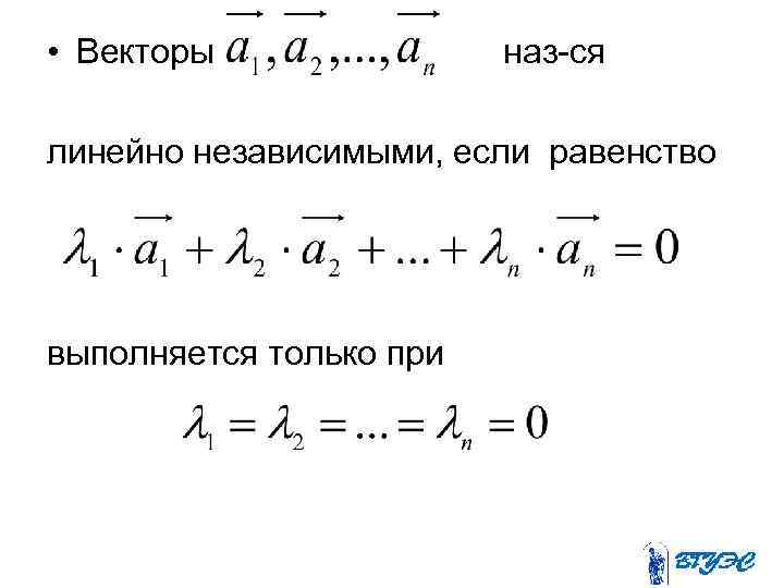 Равенство выполняется при значениях. Векторы линейно независимы если. Векторы линейно зависимы если.