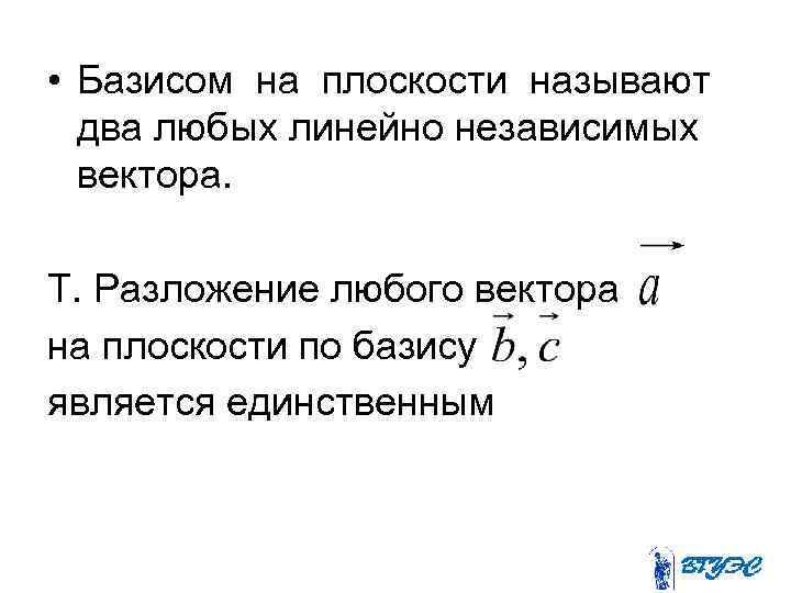  • Базисом на плоскости называют два любых линейно независимых вектора. Т. Разложение любого