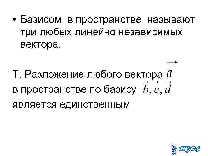  • Базисом в пространстве называют три любых линейно независимых вектора. Т. Разложение любого