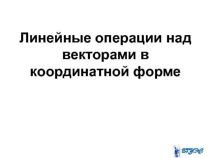 Линейные операции над векторами в координатной форме 