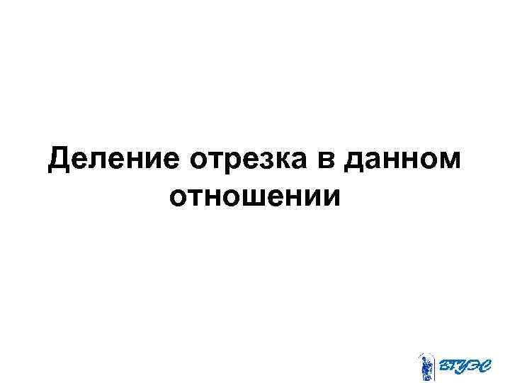 Деление отрезка в данном отношении 