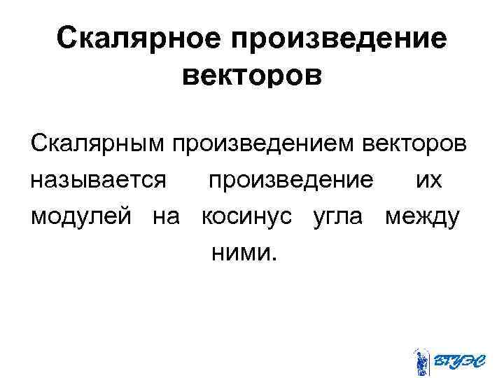 Скалярное произведение векторов Скалярным произведением векторов называется произведение их модулей на косинус угла между